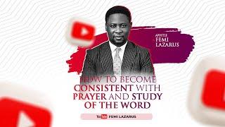 HOW TO BECOME CONSISTENT WITH PRAYER AND STUDY OF THE WORD