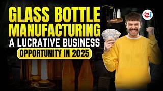 Glass Bottle Manufacturing: A Lucrative Business Opportunity in 2025