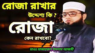 রোজা রাখার উদ্দেশ্য কি? রোজা কেন রাখবো?মাওঃ মাজহারুল ইসলাম আজমী