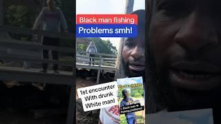  Finally all the evidence of drunk white man harassing multiple black neighbors while fishing!