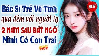 Truyện ngôn tình vừa nghe đã mê: 2 năm sau bất ngờ phát hiện mình có con trai 2 tuổi