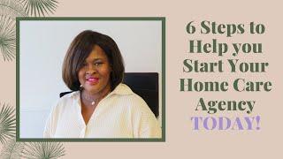 Home Care Series: 6 Steps to Help You Start Your Home Care Agency Today!