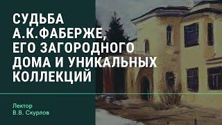 В.В. Скурлов "Судьба Агафона Карловича Фаберже, его загородного дома и уникальных коллекций"