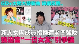 強迫當“一日女友”？新女團成員公開錄音 指控老闆惡行/GD+太陽大聲新曲韓網反應/應援棒最漂亮的公司？