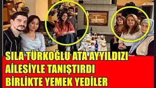 SILA TÜRKOĞLU ATA AYYILDIZI AİLESİYLE TANIŞTIRDI BİRLİKTE YEMEK YEDİLER