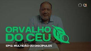 ORVALHO DO CÉU | Multidão ou Discípulos • Ep 12