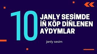 SES 10 JANLY SESİM  TOP 10  ТОП 10  İN KOP DİNLENEN AYDYMLAR  TOP 10 MUSİC  SAYLANAN AYDYMLARY