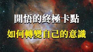 開悟的終極卡點：如何轉變自己的意識，完成意識的自我覺悟？#能量#業力 #宇宙 #精神 #提升 #靈魂 #財富 #認知覺醒 #修行