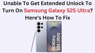 Unable To Get Extended Unlock To Turn On Samsung Galaxy S25 Ultra? Here's How To Fix