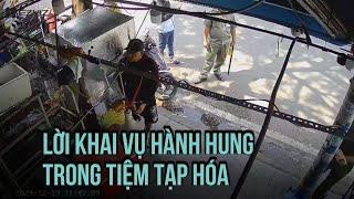 Lời khai vụ hành hung phụ nữ trong tiệm tạp hóa