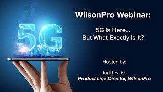 5G Is Here... But What Exactly Is It? | WilsonPro Webinar