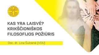 Doc. Dr. Lina Šulcienė (VDU). Kas yra laisvė?  Krikščioniškos filosofijos požiūris