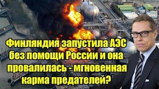 Финляндия запустила АЭС без помощи России и она провалилась - мгновенная карма предателей?