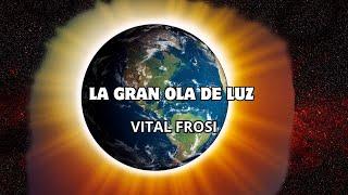 LA GRAN OLA DE LUZ QUE SE ACERCA - Vital Frosi