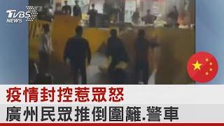 中國大陸疫情封控惹眾怒 廣州民眾推倒圍籬.警車｜TVBS新聞