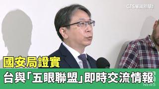 國安局證實　台灣與「五眼聯盟」即時交流情報｜華視新聞 20230426