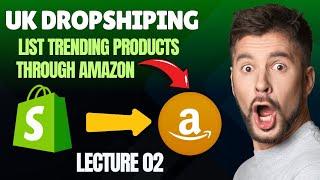 How To List Trending Amazon Products On Shopify In Uk | UK Dropshiping lecture 02