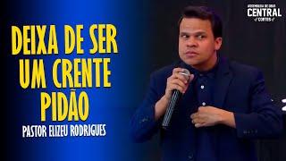 PASTOR ELIZEU RODRIGUES: DEIXA DE SER UM CRENTE PIDÃO [ CORTES DA AD CENTRAL ]