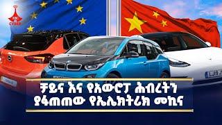 ቻይና እና የአውሮፓ ሕብረትን ያፋጠጠው የኤሌክትሪክ መኪና Etv | Ethiopia | News