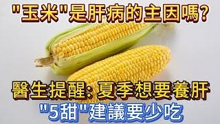 「玉米」是肝病的主要原因嗎？醫師提醒：夏季養肝，「5甜」建議少吃