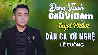 Liên Khúc Dân Ca Xứ Nghệ TRIỆU NGƯỜI MÊ | Đừng Trách Câu Ví Dặm - Lê Cường | Ca Nhạc Xứ Nghệ Để Đời