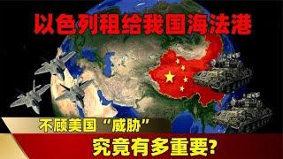 不顾美国“威胁”，以色列坚持租给我国的海法港，究竟有多重要？