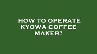 How to operate kyowa coffee maker?