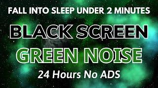 Fall into Sleep Under 2 Minutes with Green Noise Sounds | BLACK SCREEN For Stress Relife