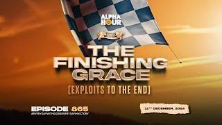 ALPHA HOUR EPISODE 865 || THE FINISHING GRACE ( EXPLOITS TO THE END) || 11TH DECEMBER,2024