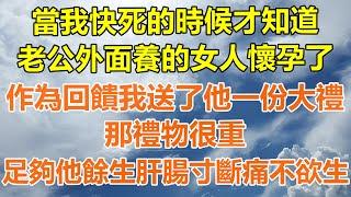 （完結爽文）當我快死的時候才知道，老公外面養的女人懷孕了，作為回饋我送了他一份大禮，那禮物很重，足夠他餘生肝腸寸斷痛不欲生！#情感生活#老年人#幸福生活#出軌#家產#白月光#老人