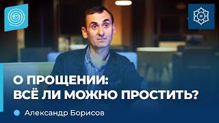 О ПРОЩЕНИИ: все ли можно простить? Александр Борисов.