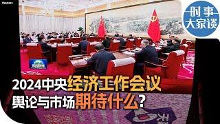 时事大家谈：2024中央经济工作会议，舆论与市场期待什么？