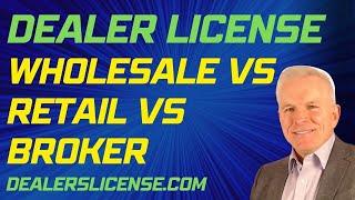 Retail vs Wholesale vs Broker Dealer License- Which Dealer License is Right for You?