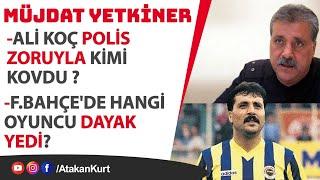 Müjdat YETKİNER: Ali Koç Polis zoruyla kimi KOVDU ? F.Bahçe'de hangi oyuncu DAYAK yedi? #fenerbahçe