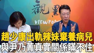 趙少康棄養病兒內幕曝！ 71歲出軌辣妹暴打糟糠妻，與尹乃菁真實關係讓人驚#趙少康 #尹乃菁 #茶娛飯後