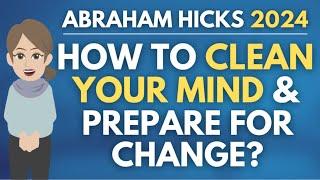 How To Clean Your Mind And Prepare For Change?  Abraham Hicks 2024