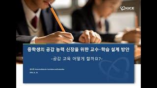 [2020년 KICE 연구성과발표회] 중학생의 공감 능력 신장을 위한 교수 학습 설계 방안