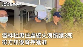 雲林杜男住處縱火洩憤釀3死 檢方訊後聲押獲准｜20230816 公視早安新聞