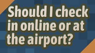 Should I check in online or at the airport?