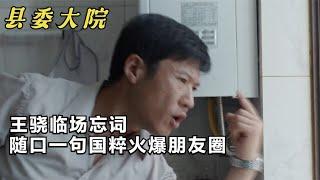 县委大院：王骁临场忘词，随口一句国粹火爆朋友圈，收视率稳了