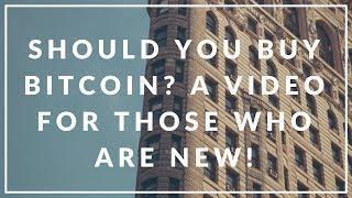 SHOULD YOU BUY BITCOIN? A VIDEO FOR THOSE WHO ARE NEW!