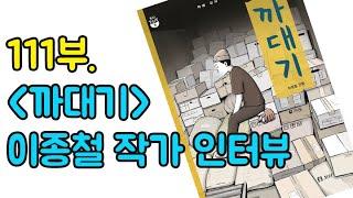 111부.『까대기』 이종철 작가 인터뷰