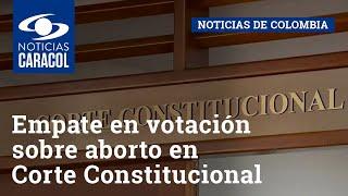 Empate en votación sobre aborto en Corte Constitucional: dos conjueces ayudarán a tomar decisión