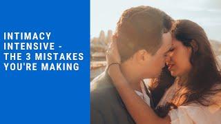 Intimacy Intensive - The 3 Mistakes You're Making