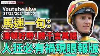 【直播】【沈國成賽馬汽車工作室】「馬迷一句：潘頓好嘢！勝千言萬語」「人狂必有禍現眼報版」(2024.12.17)