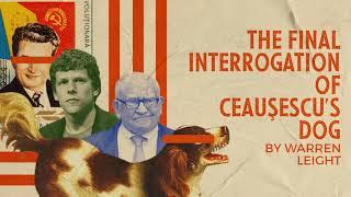 THE FINAL INTERROGATION OF CEAUSESCU’S DOG by Warren Leight (Re-Release)