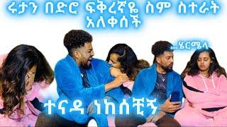 ሩታን በድሮ ፍቅረኛዬ ስም እየጠራዉ አስለቀስኳት