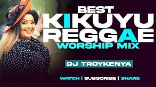 KIKUYU GOSPEL REGGAE  MIX 2024 | KIKUYU REGGAE WORSHIP SONGS MIX | DJ TROY KENYA