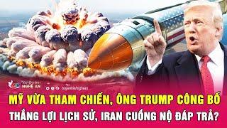 Thời sự quốc tế: Mỹ vừa tham chiến, ông Trump công bố thắng lợi lịch sử, Iran cuồng nộ đáp trả?