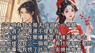 【一口氣看完】少年時為救未婚夫 我跛了一條腿，五年過去卻遲遲不提娶我，這天撞見他在閣樓賞雪 我撐著傘尋去，聽他提及我：一個瘸子 有什麼娶不娶的，隔著簾子我愣了許久 回家燒掉婚書…